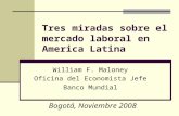 Tres miradas sobre el mercado laboral en America Latina William F. Maloney Oficina del Economista Jefe Banco Mundial Bogotá, Noviembre 2008.