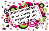 Bienvenidos a la clase de Español de Sra. Elke Hagan Ahora ¿Qué saben de la Sra. Hernandez? – Write one thing you know about me or guess something about.