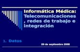 Informática Médica: Informática Médica: Telecomunicaciones, redes de trabajo e integración 1.Datos 09 de septiembre 2008.