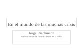 En el mundo de las muchas crisis Jorge Riechmann Profesor titular de filosofía moral en la UAM.