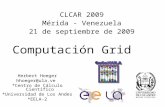 Computación Grid Herbert Hoeger hhoeger@ula.ve *Centro de Cálculo Científico *Universidad de Los Andes *EELA-2 CLCAR 2009 Mérida - Venezuela 21 de septiembre.