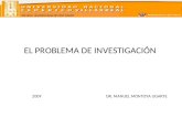 ESCUELA UNIVERSITARIA DE POST GRADO EL PROBLEMA DE INVESTIGACIÓN 2009 DR. MANUEL MONTOYA UGARTE.
