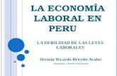 LA ECONOMÍA LABORAL EN PERU Hernán Ricardo Briceño Avalos Economista - Docente Universitario LA DEBILIDAD DE LAS LEYES LABORALES.