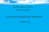 La mayor prueba de Abraham Génesis 22 Pastor Wilson Carrero 14 de julio 2013.