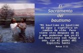 El Sacramento del bautismo Mi bautismo es bautismo de agua y significa un cambio de vida. Pero viene otro despues de mi y mas poderoso que yo…El los bautizara.
