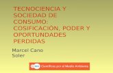 TECNOCIENCIA Y SOCIEDAD DE CONSUMO: COSIFICACIÓN, PODER Y OPORTUNDADES PERDIDAS Marcel Cano Soler.
