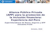 Alianza Público Privada (APP) para la promoción de la inclusión financiera: Experiencia del Perú Octubre, 2010 Superintendencia de Banca, Seguros y AFP.