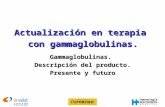 Inmunología Actualización en terapia con gammaglobulinas. Gammaglobulinas. Descripción del producto. Presente y futuro.