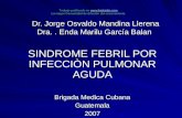 Dr. Jorge Osvaldo Mandina Llerena Dra.. Enda Marilu García Balan SINDROME FEBRIL POR INFECCIÒN PULMONAR AGUDA Brigada Medica Cubana Guatemala2007 Trabajo.