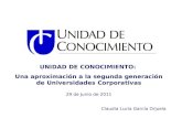 UNIDAD DE CONOCIMIENTO: Una aproximación a la segunda generación de Universidades Corporativas 29 de Junio de 2011 Claudia Lucía García Orjuela.