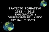 TRAYECTO FORMATIVO 2012 – 2013 EXPLORACIÓN Y COMPRENSIÓN DEL MUNDO NATURAL Y SOCIAL.