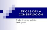 ÉTICAS DE LA CONSERVACIÓN Ofelia Andrea Valdés Rodríguez.