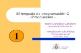 El lenguaje de programación C - Introducción – Isidro González Caballero ( gonzalezisidro@uniovi.es )gonzalezisidro@uniovi.es Introducción a la Física.