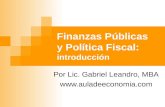 Finanzas Públicas y Política Fiscal: introducción Por Lic. Gabriel Leandro, MBA .