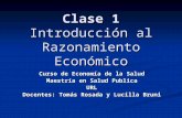 Clase 1 Introducción al Razonamiento Económico Curso de Economía de la Salud Maestría en Salud Publica URL Docentes: Tomás Rosada y Lucilla Bruni.