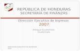 REPÚBLICA DE HONDURAS SECRETARÍA DE FINANZAS Dirección Ejecutiva de Ingresos 2007 Antigua Guatemala, Guatemala DIRECCIÓN EJECUTIVA DE INGRESOS (DEI)