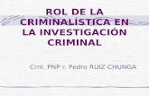 ROL DE LA CRIMINALÍSTICA EN LA INVESTIGACIÓN CRIMINAL Crnl. PNP r. Pedro RUIZ CHUNGA.