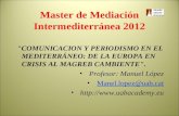 Master de Mediación Intermediterránea 2012 "COMUNICACION Y PERIODISMO EN EL MEDITERRÁNEO: DE LA EUROPA EN CRISIS AL MAGREB CAMBIENTE". Profesor: Manuel.