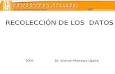ESCUELA UNIVERSITARIA DE POST GRADO RECOLECCIÓN DE LOS DATOS 2009 Dr. Manuel Montoya Ugarte.