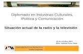 Diplomado en Industrias Culturales, Política y Comunicación Situación actual de la radio y la televisión 25 de octubre 2007 Mtro. Gabriel Sosa Plata.