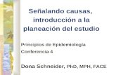 Señalando causas, introducción a la planeación del estudio Principios de Epidemiología Conferencia 4 Dona Schneider, PhD, MPH, FACE.