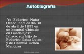 Yo Federico Najar Ochoa naci el día 30 de abril de 1993 en un hospital ubicado en Guadalajara Jalisco, soy hijo de Federico Najar Lujan y de Hermila Ochoa.