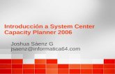 Introducción a System Center Capacity Planner 2006 Joshua Sáenz G jsaenz@informatica64.com Joshua Sáenz G jsaenz@informatica64.com.