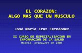 EL CORAZON: ALGO MAS QUE UN MUSCULO José María Cruz Fernández XI CURSO DE ESPECIALIZACION EN INFORMACION DE LA SALUD Madrid, primavera de 2005.