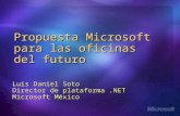 Propuesta Microsoft para las oficinas del futuro Luis Daniel Soto Director de plataforma.NET Microsoft México.