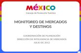 MONITOREO DE MERCADOS Y DESTINOS COORDINACIÓN DE PLANEACIÓN DIRECCIÓN DE INTELIGENCIA DE MERCADOS JULIO DE 2012.