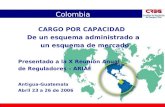 Colombia CARGO POR CAPACIDAD De un esquema administrado a un esquema de mercado Presentado a la X Reunión Anual de Reguladores – ARIAE Antigua-Guatemala.