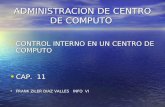 ADMINISTRACION DE CENTRO DE COMPUTO CONTROL INTERNO EN UN CENTRO DE COMPUTO CONTROL INTERNO EN UN CENTRO DE COMPUTO CAP. 11 CAP. 11 FRANK ZILER DIAZ VALLES.