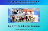 Programa Libertad Sindical Centro de Formación de la OIT La OIT y la Libertad Sindical Turín, 14 marzo de 2007 Turín, 14 marzo de 2007.