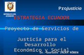 ESTRATEGIA ECUADOR Proyecto de Servicios de Justicia para el Desarrollo Económico y Social Dr. Gustavo JALKH RÖBEN REPÚBLICA DEL ECUADOR ProJusticia.