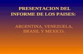 PRESENTACION DEL INFORME DE LOS PAISES: ARGENTINA, VENEZUELA, BRASIL Y MEXICO.