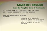 Casa de Acogida Zona 6 Guatemala l. PASADO REMOTO ORIGENES DEL LA OBRA ll. PASADO RECIENTE: ULTIMA DECADA MAPA DEL PASADO REMOTO: ORIGENES DE LA OBRA Objetivo.