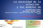 La necesidad de la selección y los modelos de evaluación Bernardo Santos Ramos Servicio de Farmacia. Hospital Universitario Virgen del Rocío bsantos@telefonica.net.