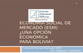 ECONOMÍA SOCIAL DE MERCADO (ESM) ¿UNA OPCIÓN ECONÓMICA PARA BOLIVIA? Fundación Konrad Adenuaer (KAS) Iván Velasquez Castellanos 1.