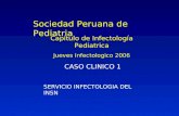 Sociedad Peruana de Pediatria Capitulo de Infectología Pediatrica Jueves Infectologico 2006 CASO CLINICO 1 SERVICIO INFECTOLOGIA DEL INSN.