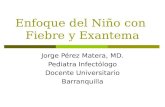 Enfoque del Niño con Fiebre y Exantema Jorge Pérez Matera, MD. Pediatra Infectólogo Docente Universitario Barranquilla.