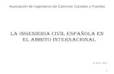 Asociación de Ingenieros de Caminos Canales y Puertos LA INGENIERIA CIVIL ESPAÑOLA EN EL AMBITO INTERNACIONAL 31-Marzo-2011 1.