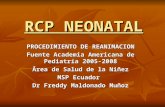 RCP NEONATAL PROCEDIMIENTO DE REANIMACION Fuente Academia Americana de Pediatría 2005-2008 Ârea de Salud de la Niñez MSP Ecuador Dr Freddy Maldonado Muñoz.