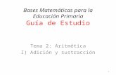 Bases Matemáticas para la Educación Primaria Guía de Estudio Tema 2: Aritmética I) Adición y sustracción 1.