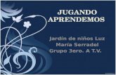 JUGANDO APRENDEMOS Jardín de niños Luz María Serradel Grupo 3ero. A T.V.