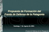 Propuesta de Formaci ó n del Frente de Defensa de la Patagonia Santiago, 7 de Agosto de 2004 Frente de Defensa de la Patagonia.