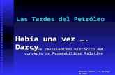 Las Tardes del Petróleo Marcelo Crotti – 14 de mayo de 2003. Había una vez …. Darcy Un breve revisionismo histórico del concepto de Permeabilidad Relativa.