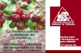 La Federación de Cafeteros de Colombia, Un modelo colectivo de desarrollo en los territorios cafeteros Presentación para Encuentro Territorios en Movimiento.