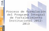 Proceso de formulación del Programa Integral de Fortalecimiento Institucional 2012-2013.