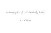 Las representaciones sobre los indígenas en los discursos ambientales y de desarrollo sostenible Astrid Ulloa.