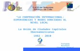 LA COOPERACIÓN INTERNACIONAL: EXPERIENCIAS Y REDES ASOCIADAS AL NIVEL LOCAL La Unión de Ciudades Capitales Iberoamericanas 1982 - 2010 Fernando Rocafull.